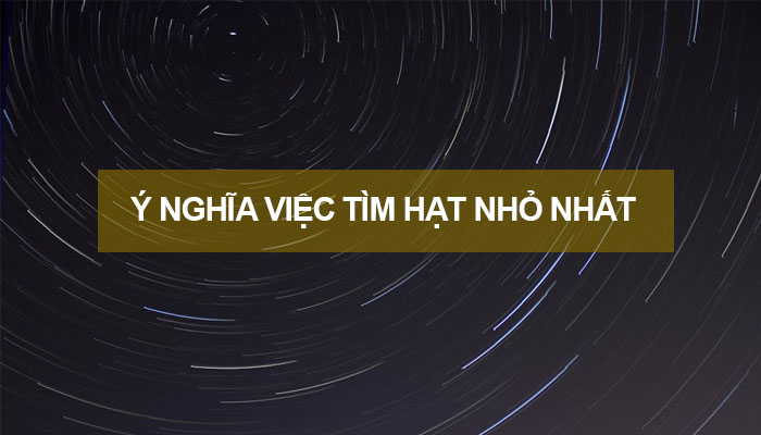 Ý nghĩa của việc tìm ra hạt nhỏ nhất